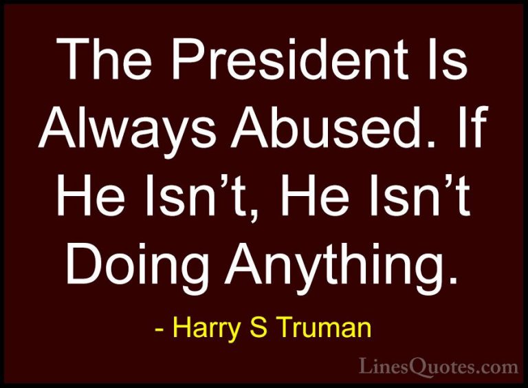 Harry S Truman Quotes (71) - The President Is Always Abused. If H... - QuotesThe President Is Always Abused. If He Isn't, He Isn't Doing Anything.