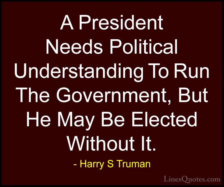 Harry S Truman Quotes (8) - A President Needs Political Understan... - QuotesA President Needs Political Understanding To Run The Government, But He May Be Elected Without It.