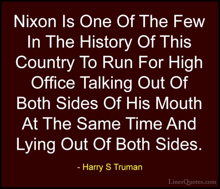 Harry S Truman Quotes (9) - Nixon Is One Of The Few In The Histor... - QuotesNixon Is One Of The Few In The History Of This Country To Run For High Office Talking Out Of Both Sides Of His Mouth At The Same Time And Lying Out Of Both Sides.