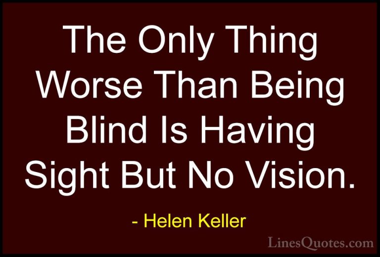 Helen Keller Quotes (10) - The Only Thing Worse Than Being Blind ... - QuotesThe Only Thing Worse Than Being Blind Is Having Sight But No Vision.