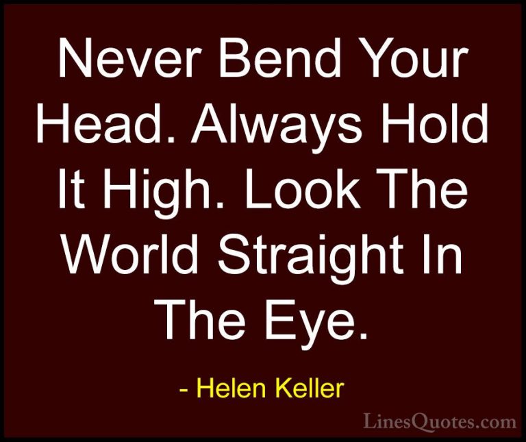 Helen Keller Quotes (11) - Never Bend Your Head. Always Hold It H... - QuotesNever Bend Your Head. Always Hold It High. Look The World Straight In The Eye.