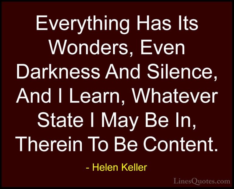 Helen Keller Quotes (12) - Everything Has Its Wonders, Even Darkn... - QuotesEverything Has Its Wonders, Even Darkness And Silence, And I Learn, Whatever State I May Be In, Therein To Be Content.