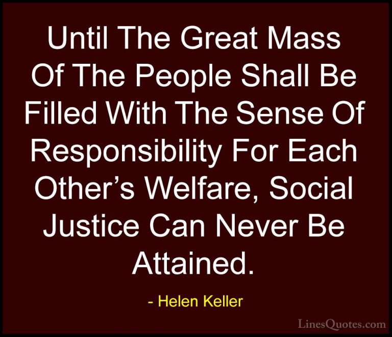Helen Keller Quotes (16) - Until The Great Mass Of The People Sha... - QuotesUntil The Great Mass Of The People Shall Be Filled With The Sense Of Responsibility For Each Other's Welfare, Social Justice Can Never Be Attained.