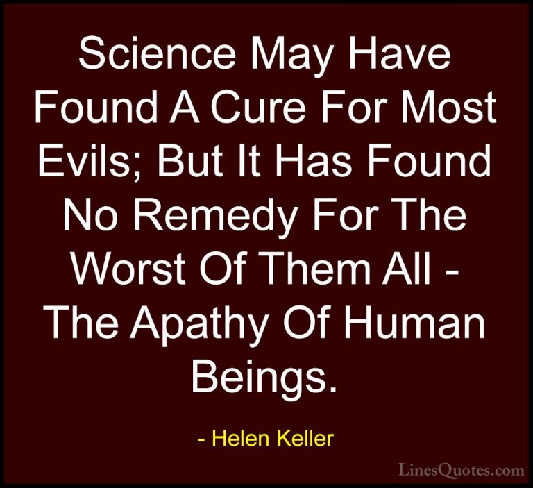 Helen Keller Quotes (18) - Science May Have Found A Cure For Most... - QuotesScience May Have Found A Cure For Most Evils; But It Has Found No Remedy For The Worst Of Them All - The Apathy Of Human Beings.