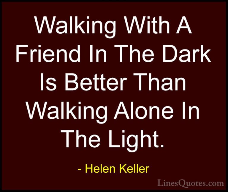 Helen Keller Quotes (2) - Walking With A Friend In The Dark Is Be... - QuotesWalking With A Friend In The Dark Is Better Than Walking Alone In The Light.