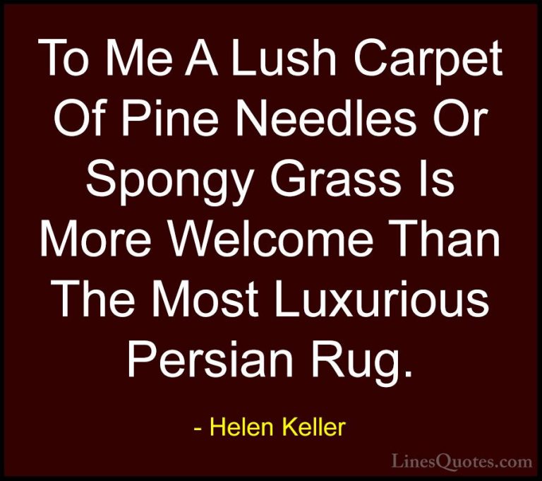 Helen Keller Quotes (20) - To Me A Lush Carpet Of Pine Needles Or... - QuotesTo Me A Lush Carpet Of Pine Needles Or Spongy Grass Is More Welcome Than The Most Luxurious Persian Rug.