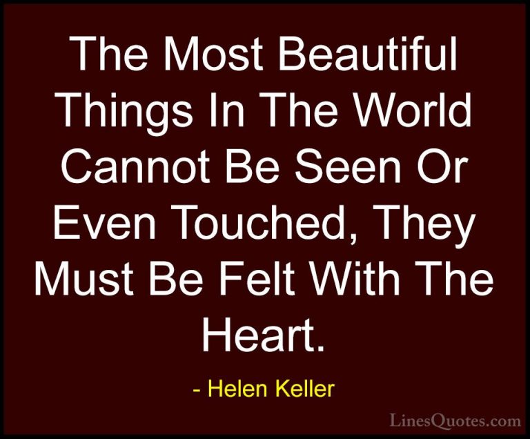 Helen Keller Quotes (22) - The Most Beautiful Things In The World... - QuotesThe Most Beautiful Things In The World Cannot Be Seen Or Even Touched, They Must Be Felt With The Heart.