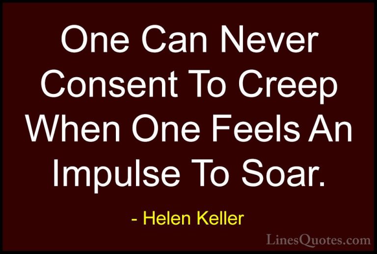 Helen Keller Quotes (27) - One Can Never Consent To Creep When On... - QuotesOne Can Never Consent To Creep When One Feels An Impulse To Soar.