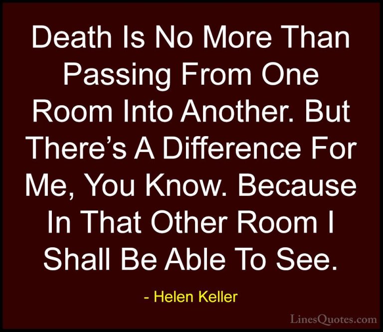 Helen Keller Quotes (32) - Death Is No More Than Passing From One... - QuotesDeath Is No More Than Passing From One Room Into Another. But There's A Difference For Me, You Know. Because In That Other Room I Shall Be Able To See.