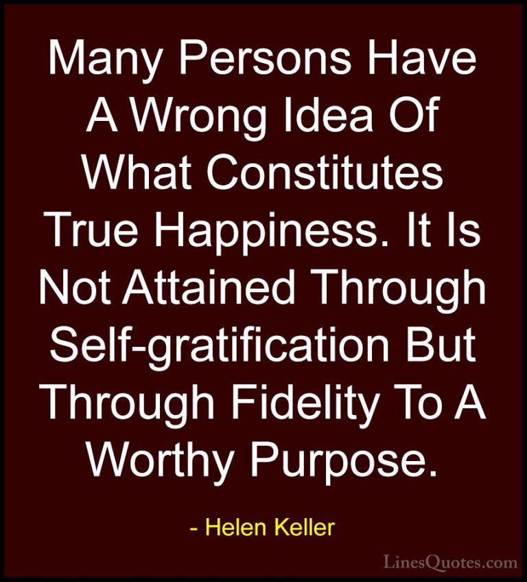 Helen Keller Quotes (33) - Many Persons Have A Wrong Idea Of What... - QuotesMany Persons Have A Wrong Idea Of What Constitutes True Happiness. It Is Not Attained Through Self-gratification But Through Fidelity To A Worthy Purpose.