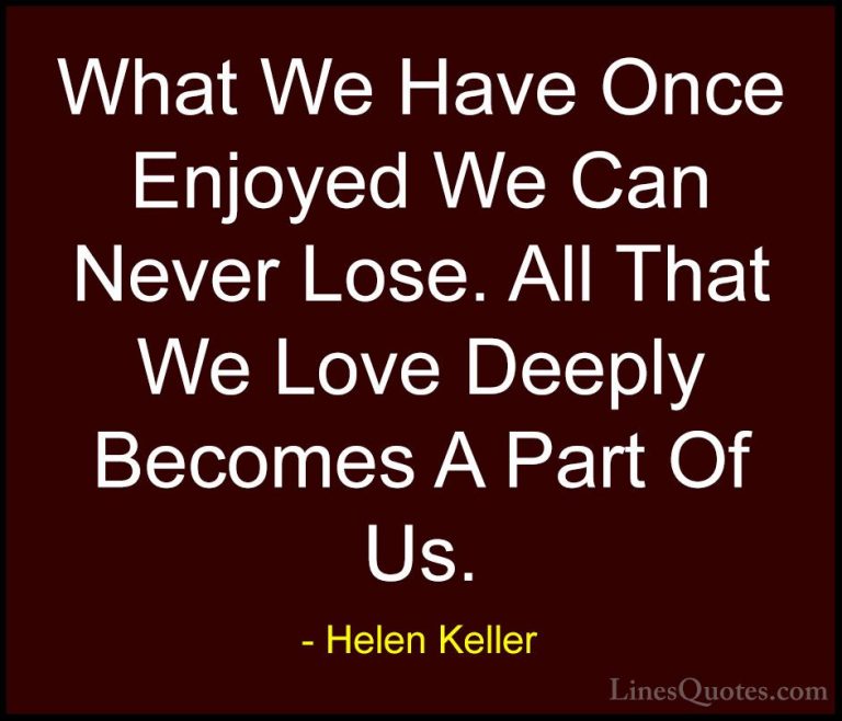 Helen Keller Quotes (37) - What We Have Once Enjoyed We Can Never... - QuotesWhat We Have Once Enjoyed We Can Never Lose. All That We Love Deeply Becomes A Part Of Us.