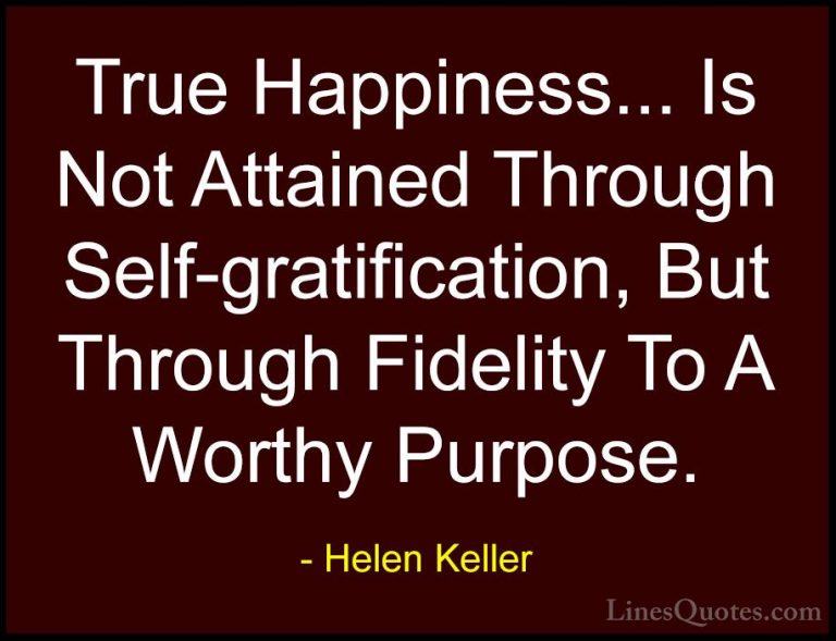 Helen Keller Quotes (43) - True Happiness... Is Not Attained Thro... - QuotesTrue Happiness... Is Not Attained Through Self-gratification, But Through Fidelity To A Worthy Purpose.