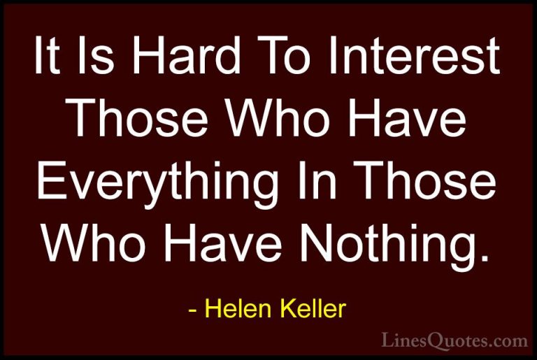 Helen Keller Quotes (45) - It Is Hard To Interest Those Who Have ... - QuotesIt Is Hard To Interest Those Who Have Everything In Those Who Have Nothing.