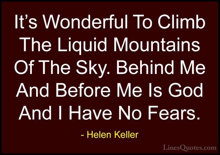 Helen Keller Quotes (46) - It's Wonderful To Climb The Liquid Mou... - QuotesIt's Wonderful To Climb The Liquid Mountains Of The Sky. Behind Me And Before Me Is God And I Have No Fears.
