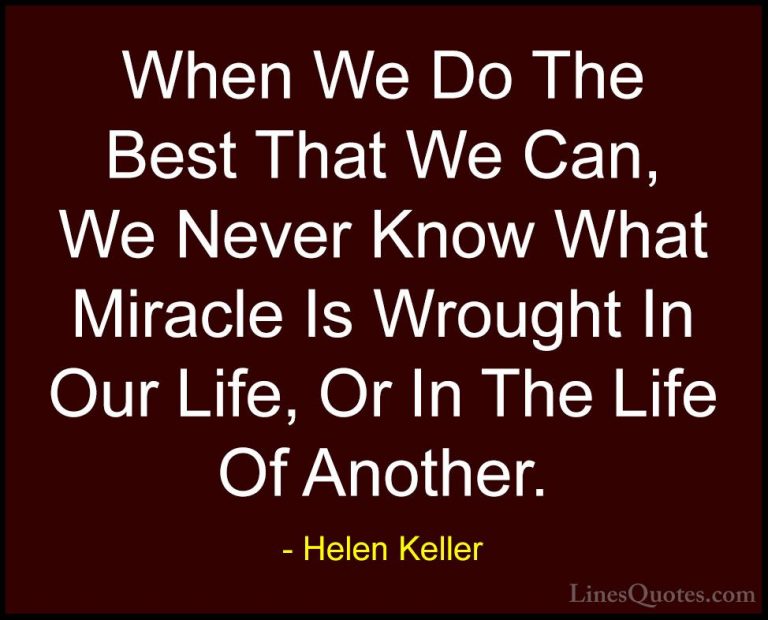 Helen Keller Quotes (49) - When We Do The Best That We Can, We Ne... - QuotesWhen We Do The Best That We Can, We Never Know What Miracle Is Wrought In Our Life, Or In The Life Of Another.