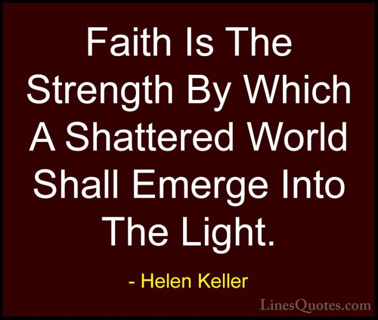 Helen Keller Quotes (5) - Faith Is The Strength By Which A Shatte... - QuotesFaith Is The Strength By Which A Shattered World Shall Emerge Into The Light.