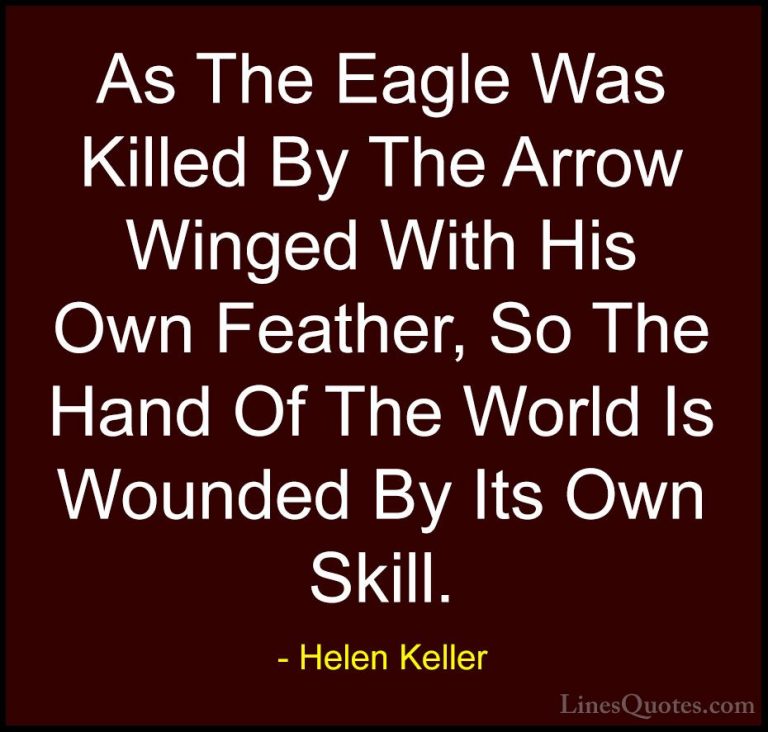 Helen Keller Quotes (51) - As The Eagle Was Killed By The Arrow W... - QuotesAs The Eagle Was Killed By The Arrow Winged With His Own Feather, So The Hand Of The World Is Wounded By Its Own Skill.