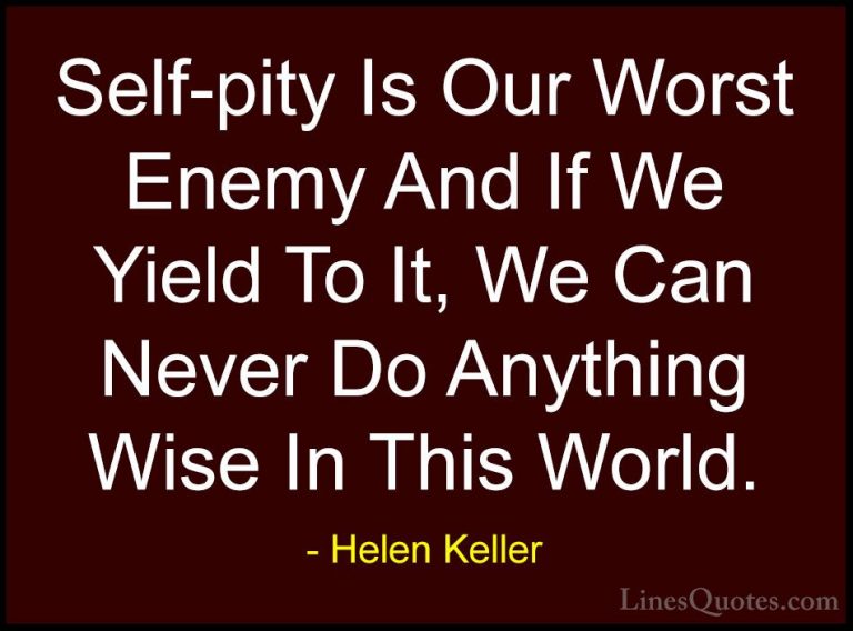 Helen Keller Quotes (55) - Self-pity Is Our Worst Enemy And If We... - QuotesSelf-pity Is Our Worst Enemy And If We Yield To It, We Can Never Do Anything Wise In This World.