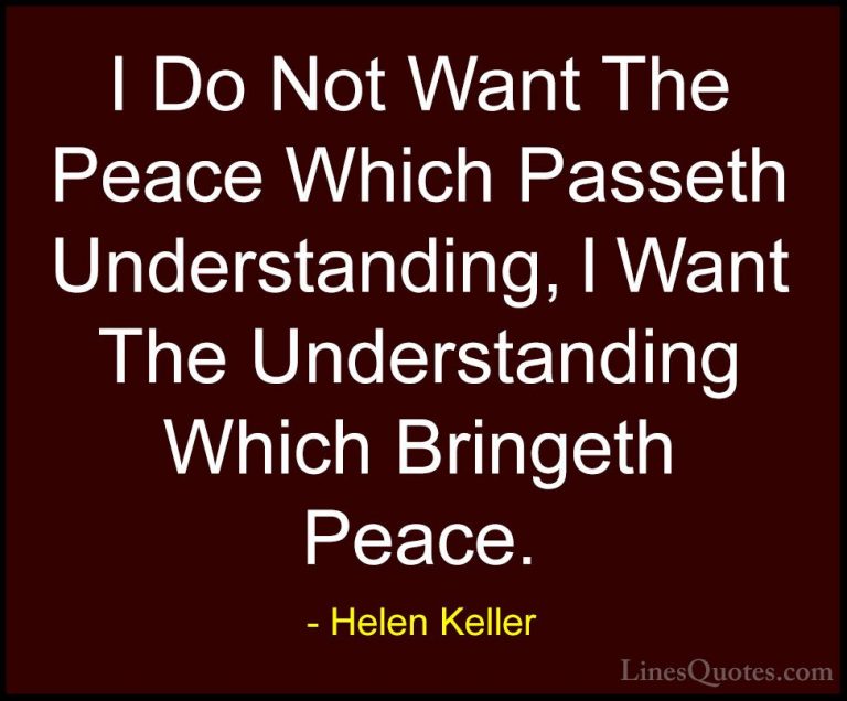 Helen Keller Quotes (57) - I Do Not Want The Peace Which Passeth ... - QuotesI Do Not Want The Peace Which Passeth Understanding, I Want The Understanding Which Bringeth Peace.