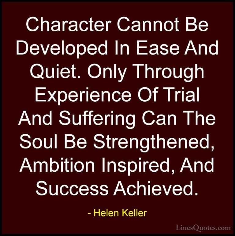 Helen Keller Quotes (6) - Character Cannot Be Developed In Ease A... - QuotesCharacter Cannot Be Developed In Ease And Quiet. Only Through Experience Of Trial And Suffering Can The Soul Be Strengthened, Ambition Inspired, And Success Achieved.