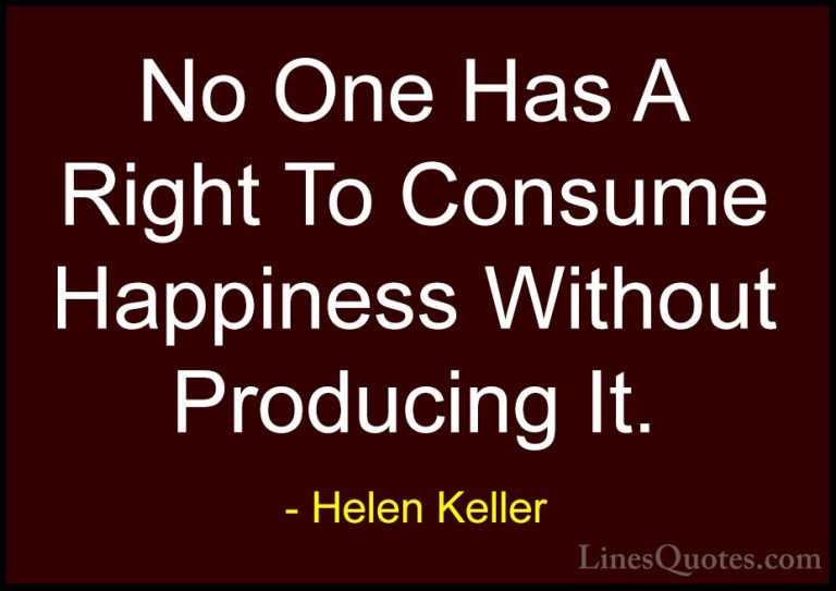 Helen Keller Quotes (60) - No One Has A Right To Consume Happines... - QuotesNo One Has A Right To Consume Happiness Without Producing It.