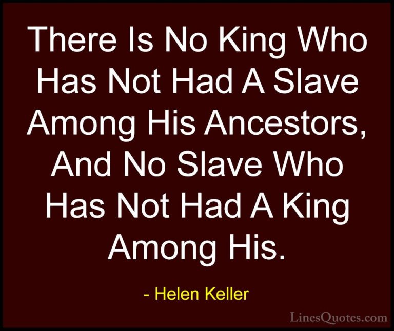 Helen Keller Quotes (62) - There Is No King Who Has Not Had A Sla... - QuotesThere Is No King Who Has Not Had A Slave Among His Ancestors, And No Slave Who Has Not Had A King Among His.