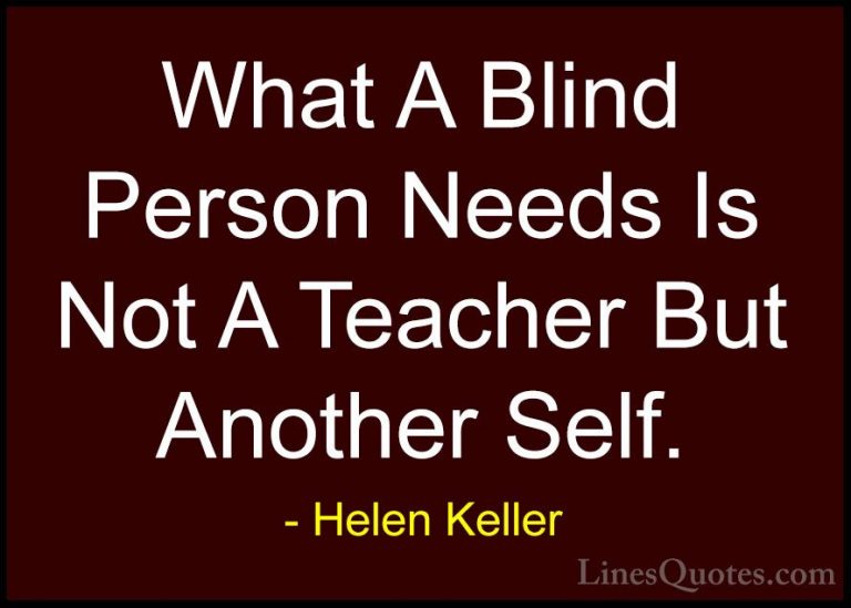 Helen Keller Quotes (65) - What A Blind Person Needs Is Not A Tea... - QuotesWhat A Blind Person Needs Is Not A Teacher But Another Self.