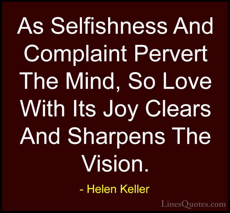 Helen Keller Quotes (70) - As Selfishness And Complaint Pervert T... - QuotesAs Selfishness And Complaint Pervert The Mind, So Love With Its Joy Clears And Sharpens The Vision.