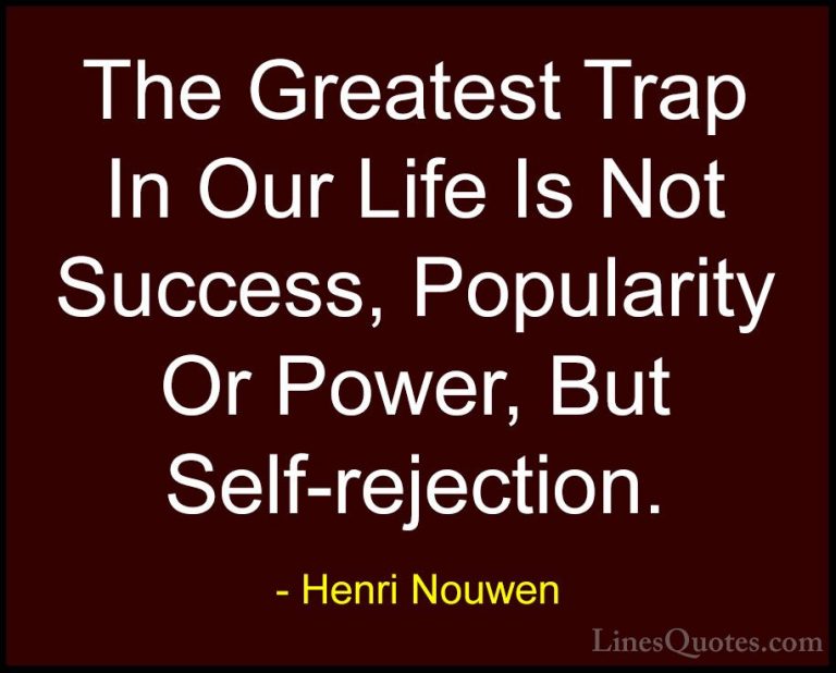 Henri Nouwen Quotes (12) - The Greatest Trap In Our Life Is Not S... - QuotesThe Greatest Trap In Our Life Is Not Success, Popularity Or Power, But Self-rejection.