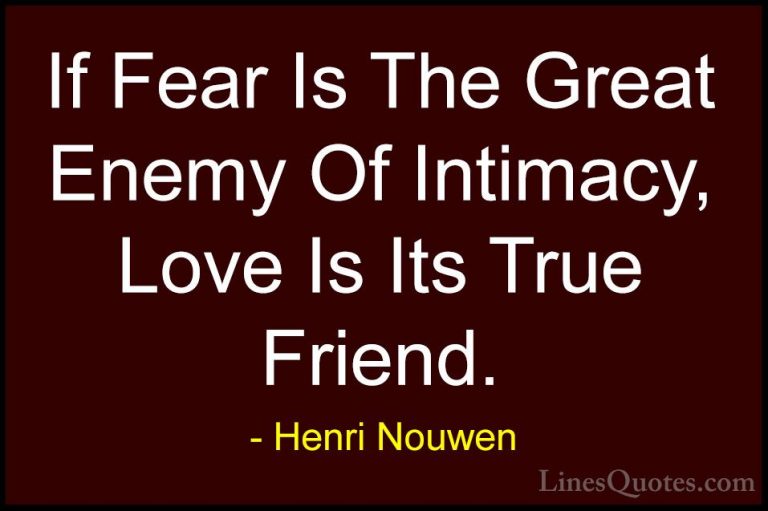 Henri Nouwen Quotes (18) - If Fear Is The Great Enemy Of Intimacy... - QuotesIf Fear Is The Great Enemy Of Intimacy, Love Is Its True Friend.