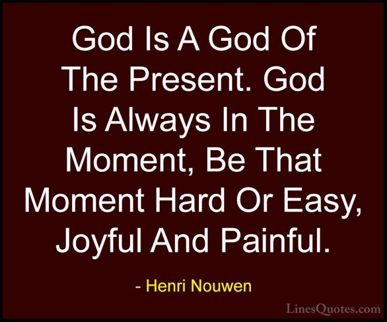 Henri Nouwen Quotes (28) - God Is A God Of The Present. God Is Al... - QuotesGod Is A God Of The Present. God Is Always In The Moment, Be That Moment Hard Or Easy, Joyful And Painful.
