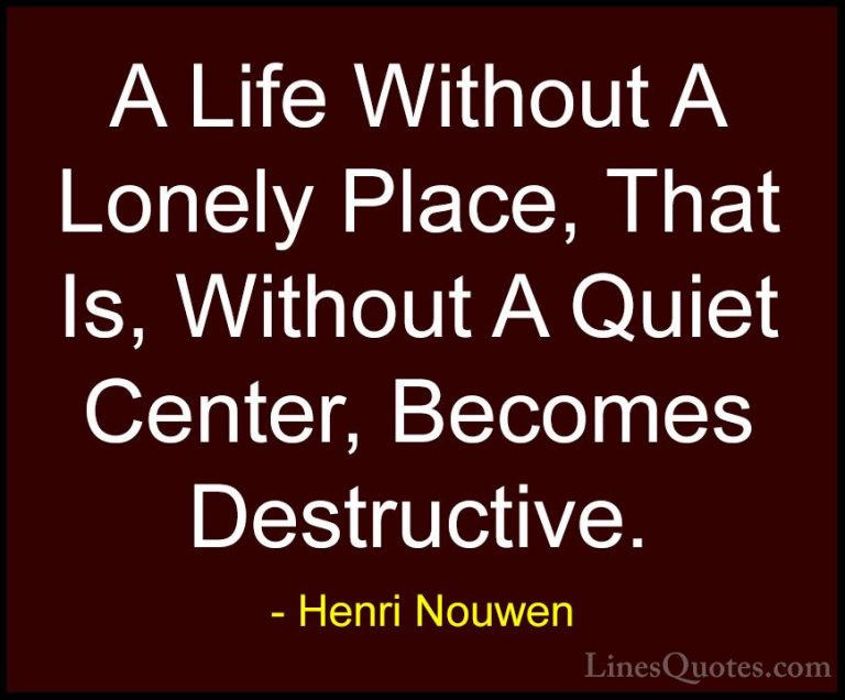 Henri Nouwen Quotes (29) - A Life Without A Lonely Place, That Is... - QuotesA Life Without A Lonely Place, That Is, Without A Quiet Center, Becomes Destructive.