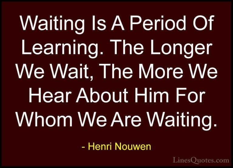 Henri Nouwen Quotes (36) - Waiting Is A Period Of Learning. The L... - QuotesWaiting Is A Period Of Learning. The Longer We Wait, The More We Hear About Him For Whom We Are Waiting.