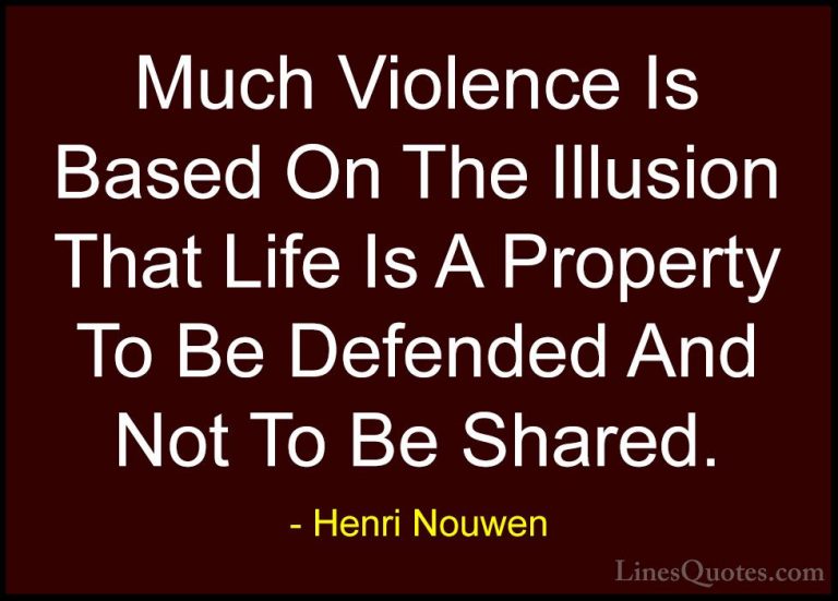 Henri Nouwen Quotes (45) - Much Violence Is Based On The Illusion... - QuotesMuch Violence Is Based On The Illusion That Life Is A Property To Be Defended And Not To Be Shared.