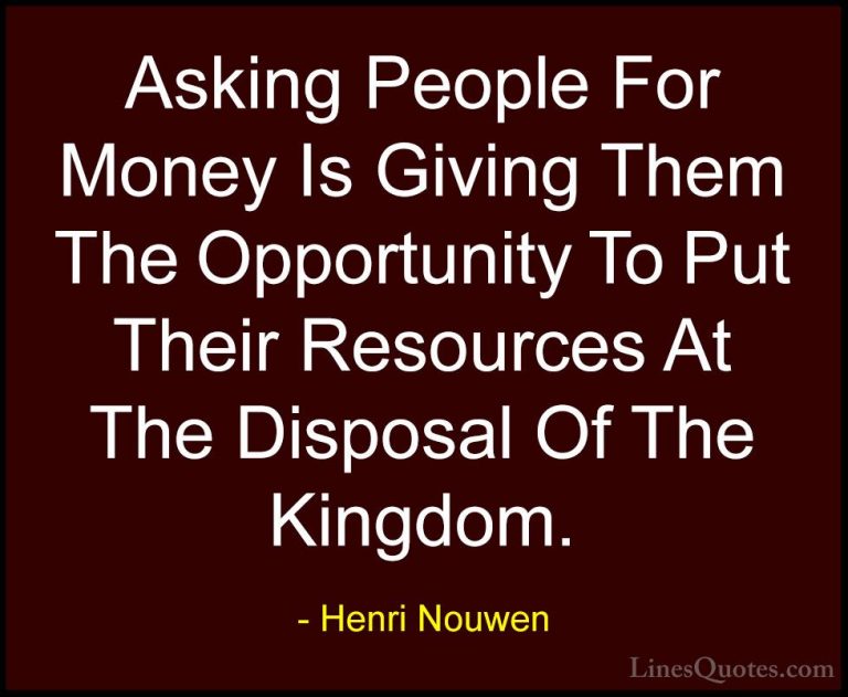 Henri Nouwen Quotes (48) - Asking People For Money Is Giving Them... - QuotesAsking People For Money Is Giving Them The Opportunity To Put Their Resources At The Disposal Of The Kingdom.
