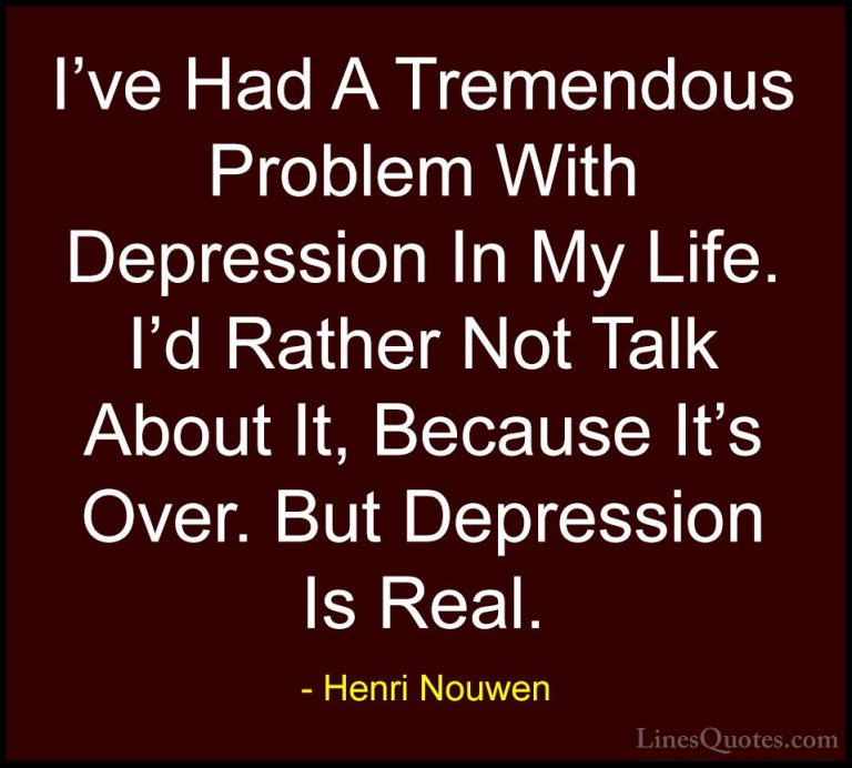 Henri Nouwen Quotes (53) - I've Had A Tremendous Problem With Dep... - QuotesI've Had A Tremendous Problem With Depression In My Life. I'd Rather Not Talk About It, Because It's Over. But Depression Is Real.