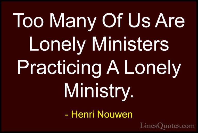 Henri Nouwen Quotes (58) - Too Many Of Us Are Lonely Ministers Pr... - QuotesToo Many Of Us Are Lonely Ministers Practicing A Lonely Ministry.
