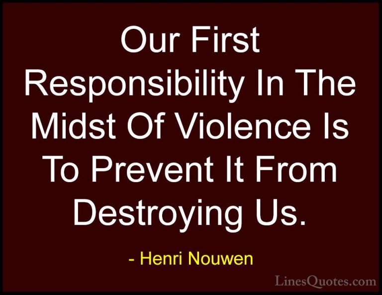 Henri Nouwen Quotes (62) - Our First Responsibility In The Midst ... - QuotesOur First Responsibility In The Midst Of Violence Is To Prevent It From Destroying Us.