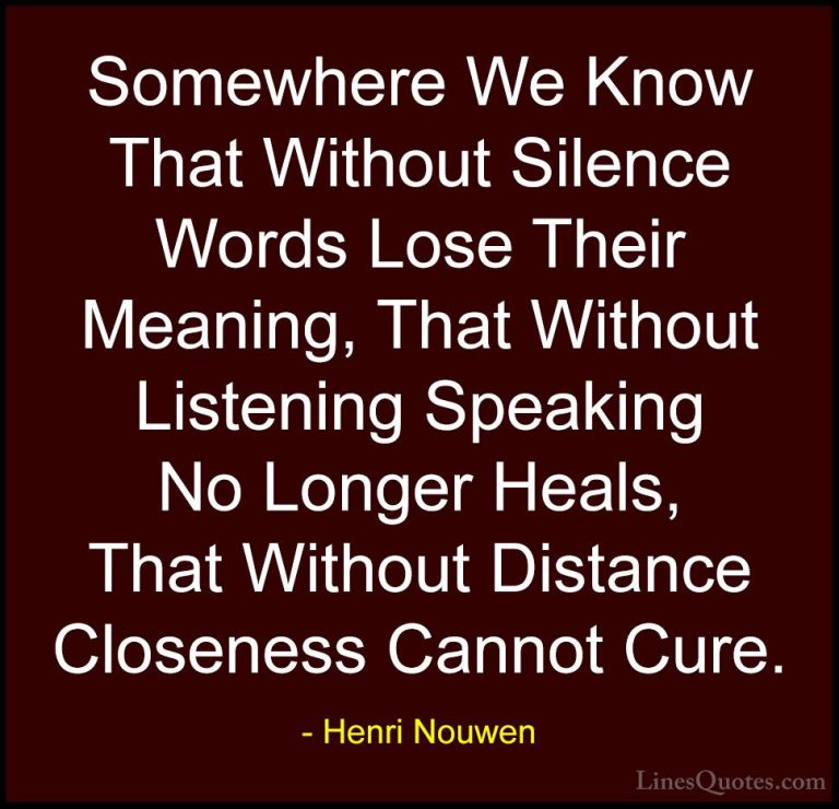 Henri Nouwen Quotes (9) - Somewhere We Know That Without Silence ... - QuotesSomewhere We Know That Without Silence Words Lose Their Meaning, That Without Listening Speaking No Longer Heals, That Without Distance Closeness Cannot Cure.