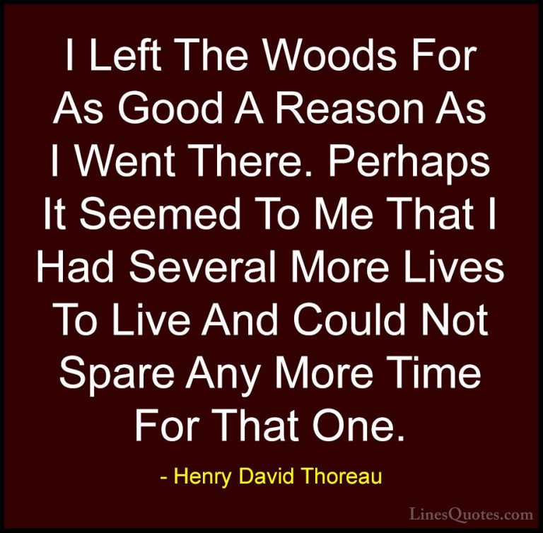 Henry David Thoreau Quotes (100) - I Left The Woods For As Good A... - QuotesI Left The Woods For As Good A Reason As I Went There. Perhaps It Seemed To Me That I Had Several More Lives To Live And Could Not Spare Any More Time For That One.