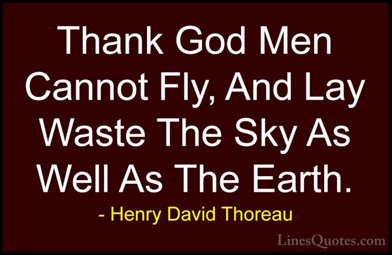 Henry David Thoreau Quotes (102) - Thank God Men Cannot Fly, And ... - QuotesThank God Men Cannot Fly, And Lay Waste The Sky As Well As The Earth.