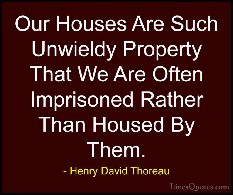 Henry David Thoreau Quotes (105) - Our Houses Are Such Unwieldy P... - QuotesOur Houses Are Such Unwieldy Property That We Are Often Imprisoned Rather Than Housed By Them.