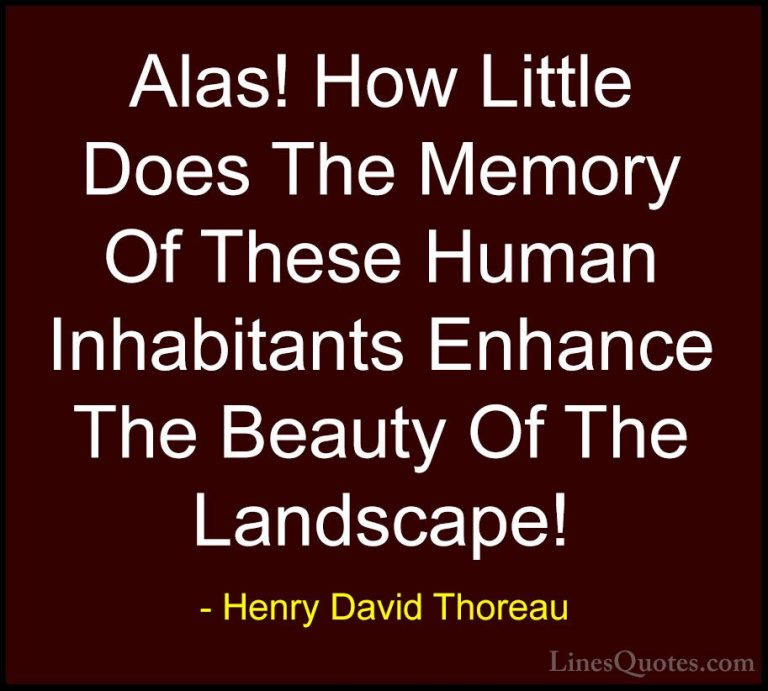 Henry David Thoreau Quotes (118) - Alas! How Little Does The Memo... - QuotesAlas! How Little Does The Memory Of These Human Inhabitants Enhance The Beauty Of The Landscape!