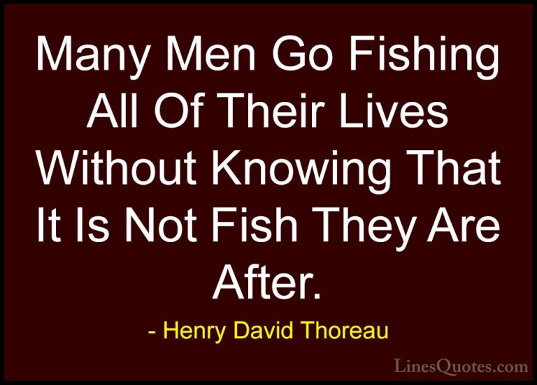 Henry David Thoreau Quotes (12) - Many Men Go Fishing All Of Thei... - QuotesMany Men Go Fishing All Of Their Lives Without Knowing That It Is Not Fish They Are After.