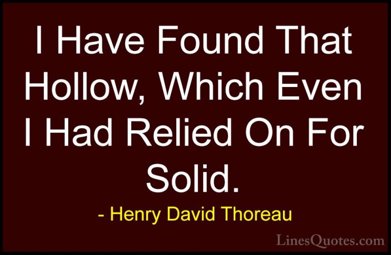Henry David Thoreau Quotes (120) - I Have Found That Hollow, Whic... - QuotesI Have Found That Hollow, Which Even I Had Relied On For Solid.