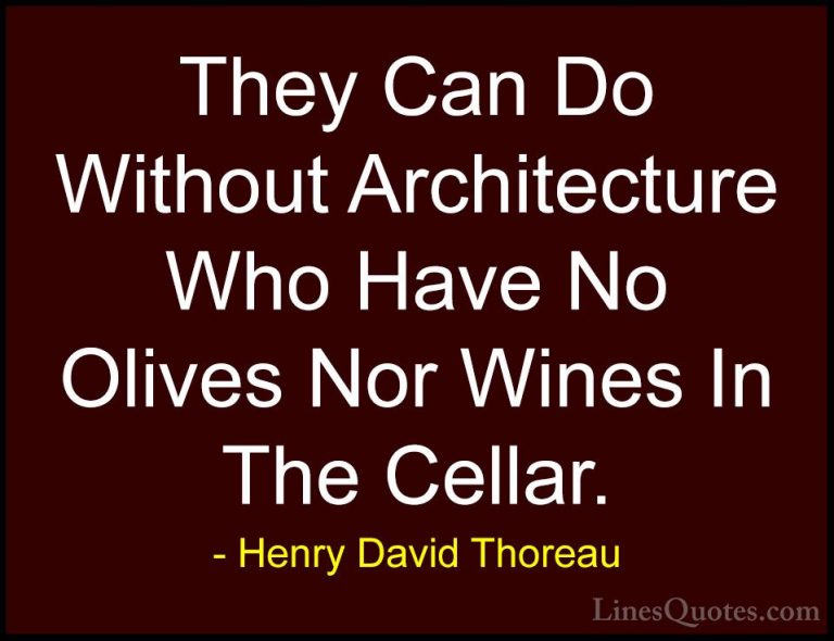 Henry David Thoreau Quotes (122) - They Can Do Without Architectu... - QuotesThey Can Do Without Architecture Who Have No Olives Nor Wines In The Cellar.