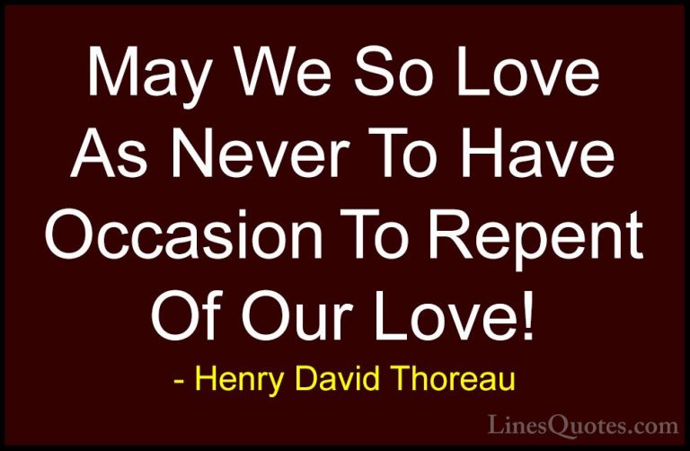 Henry David Thoreau Quotes (124) - May We So Love As Never To Hav... - QuotesMay We So Love As Never To Have Occasion To Repent Of Our Love!