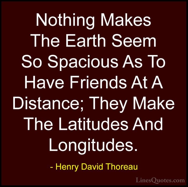 Henry David Thoreau Quotes (132) - Nothing Makes The Earth Seem S... - QuotesNothing Makes The Earth Seem So Spacious As To Have Friends At A Distance; They Make The Latitudes And Longitudes.