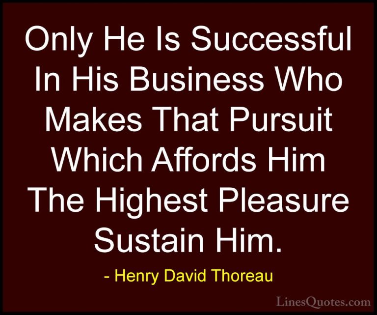 Henry David Thoreau Quotes (141) - Only He Is Successful In His B... - QuotesOnly He Is Successful In His Business Who Makes That Pursuit Which Affords Him The Highest Pleasure Sustain Him.