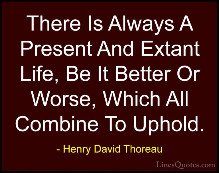 Henry David Thoreau Quotes (142) - There Is Always A Present And ... - QuotesThere Is Always A Present And Extant Life, Be It Better Or Worse, Which All Combine To Uphold.
